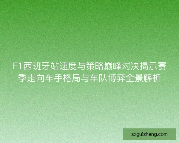 F1西班牙站速度与策略巅峰对决揭示赛季走向车手格局与车队博弈全景解析
