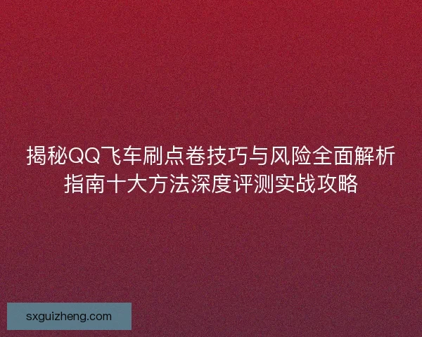揭秘QQ飞车刷点卷技巧与风险全面解析指南十大方法深度评测实战攻略
