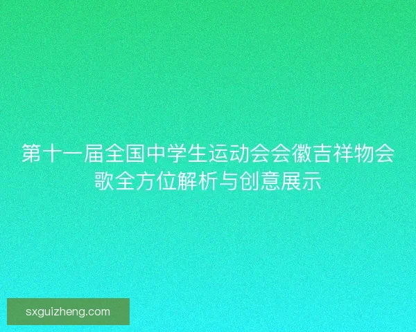 第十一届全国中学生运动会会徽吉祥物会歌全方位解析与创意展示