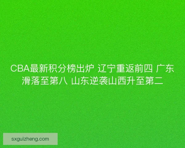 CBA最新积分榜出炉 辽宁重返前四 广东滑落至第八 山东逆袭山西升至第二 CBA最新积分榜出炉 辽宁重返前四 广东滑落至第八 山东逆袭山西升至第二