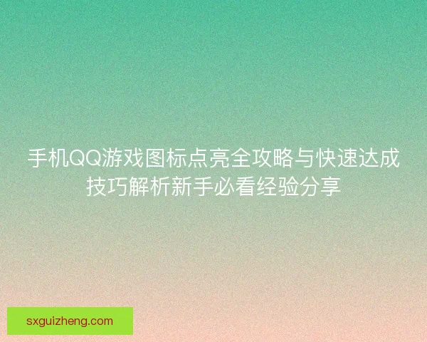手机QQ游戏图标点亮全攻略与快速达成技巧解析新手必看经验分享