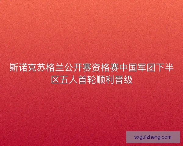斯诺克苏格兰公开赛资格赛中国军团下半区五人首轮顺利晋级