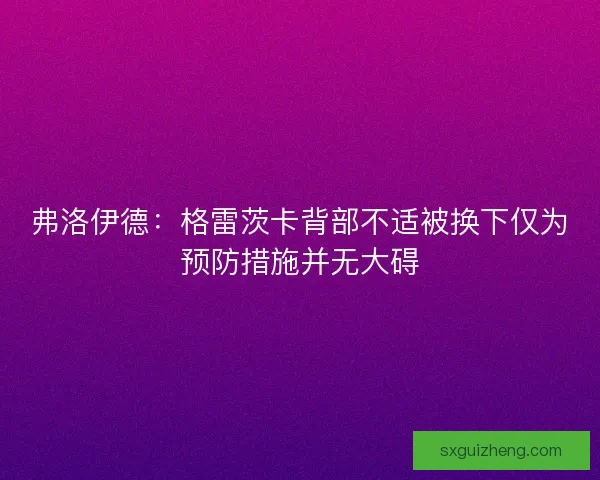 弗洛伊德：格雷茨卡背部不适被换下仅为预防措施并无大碍